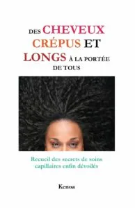 Des cheveux crépus et longs à la portée de tous-Recueil des secrets de soins capillaires enfin dévoilés de Kenoa
